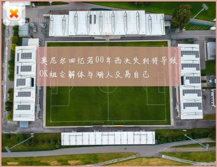 奥尼尔回忆若00年西决失利将导致OK组合解体与湖人交易自己
