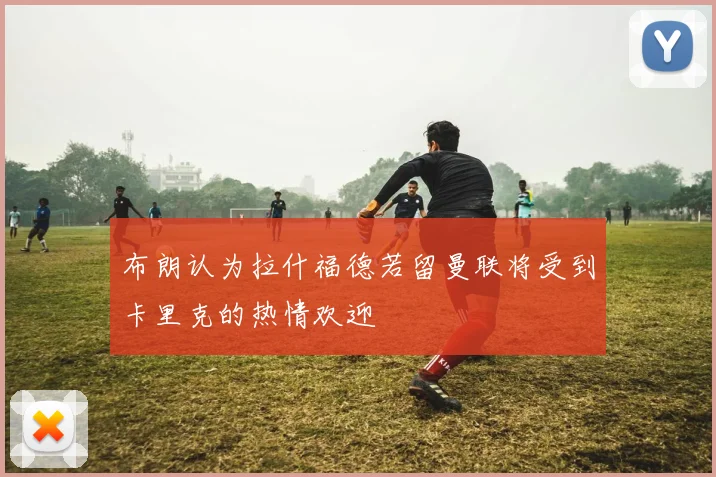 布朗认为拉什福德若留曼联将受到卡里克的热情欢迎